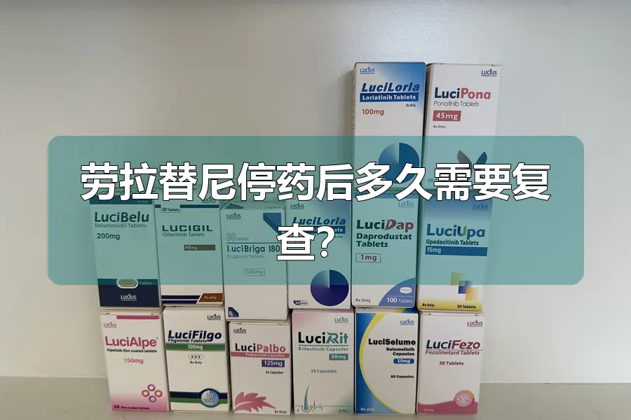 劳拉替尼停药后多久需要复查？